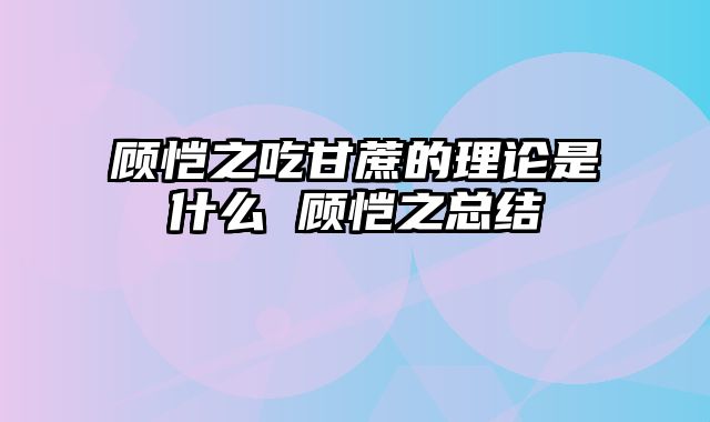 顾恺之吃甘蔗的理论是什么 顾恺之总结