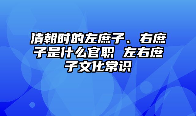 清朝时的左庶子、右庶子是什么官职 左右庶子文化常识