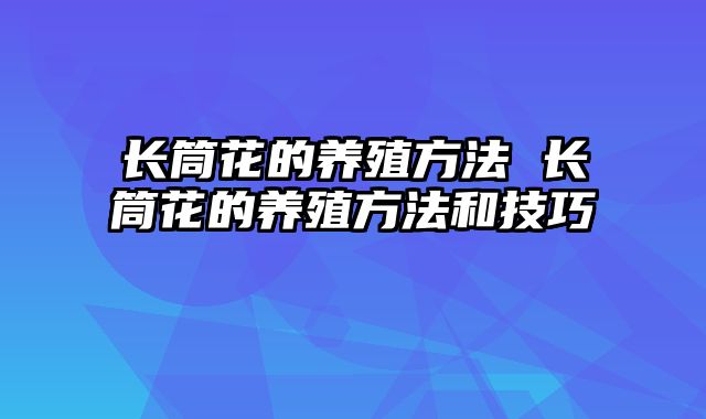 长筒花的养殖方法 长筒花的养殖方法和技巧