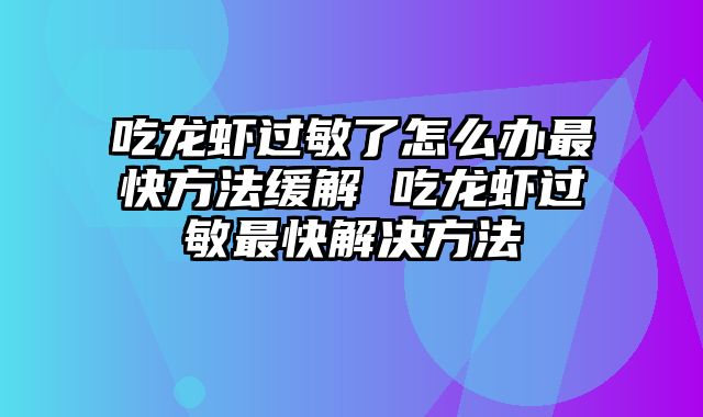 吃龙虾过敏了怎么办最快方法缓解 吃龙虾过敏最快解决方法