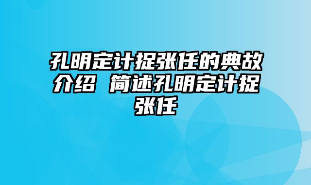孔明定计捉张任的典故介绍 简述孔明定计捉张任