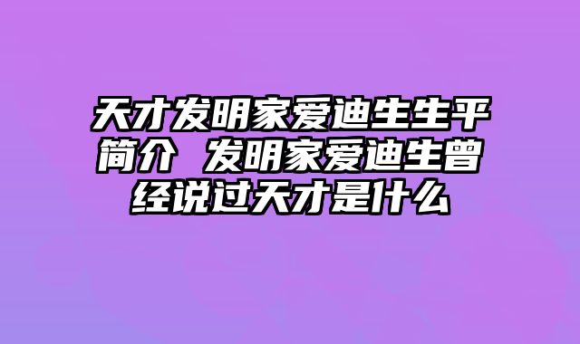 天才发明家爱迪生生平简介 发明家爱迪生曾经说过天才是什么