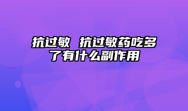 抗过敏 抗过敏药吃多了有什么副作用