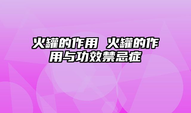 火罐的作用 火罐的作用与功效禁忌症