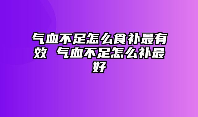 气血不足怎么食补最有效 气血不足怎么补最好