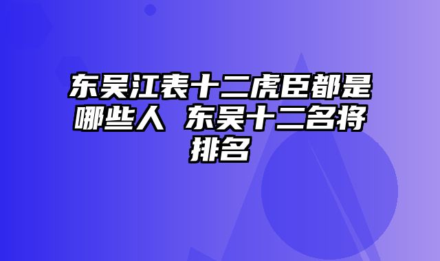 东吴江表十二虎臣都是哪些人 东吴十二名将排名