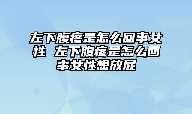 左下腹疼是怎么回事女性 左下腹疼是怎么回事女性想放屁