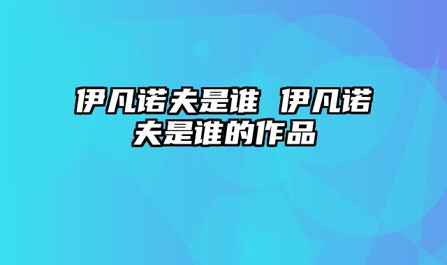 伊凡诺夫是谁 伊凡诺夫是谁的作品