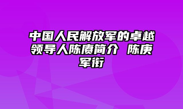 中国人民解放军的卓越领导人陈赓简介 陈庚军衔 