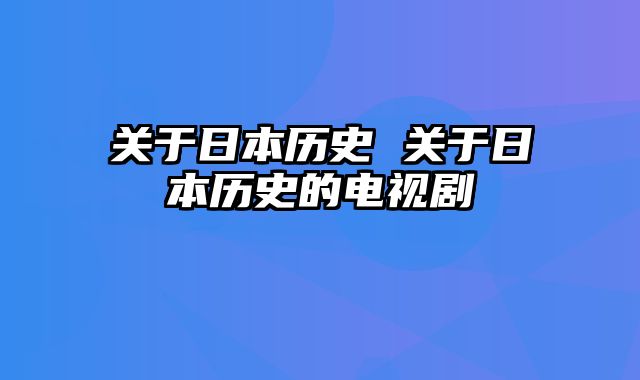 关于日本历史 关于日本历史的电视剧