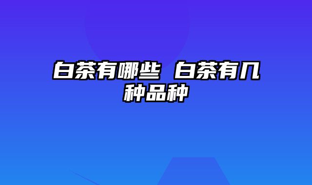 白茶有哪些 白茶有几种品种