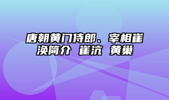 唐朝黄门侍郎、宰相崔涣简介 崔沆 黄巢