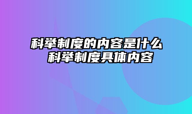 科举制度的内容是什么 科举制度具体内容