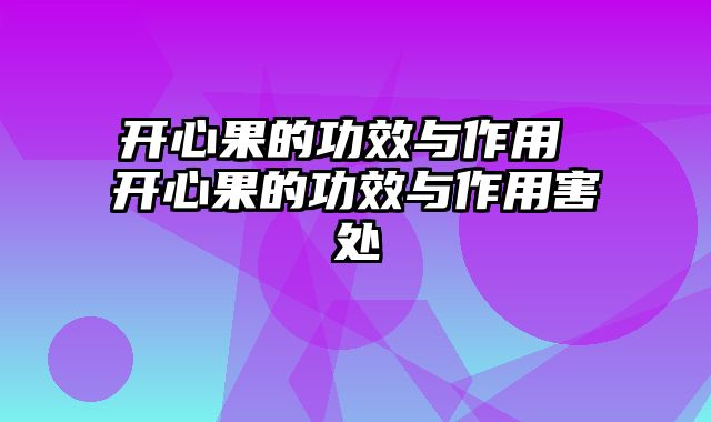 开心果的功效与作用 开心果的功效与作用害处