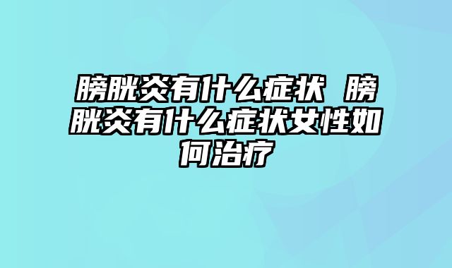 膀胱炎有什么症状 膀胱炎有什么症状女性如何治疗