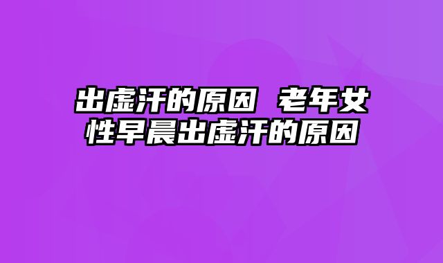 出虚汗的原因 老年女性早晨出虚汗的原因