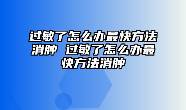 过敏了怎么办最快方法消肿 过敏了怎么办最快方法消肿