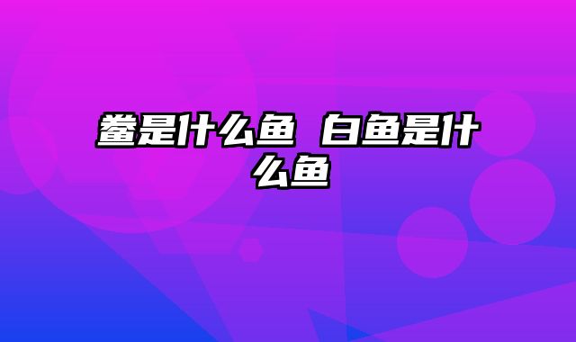 鲞是什么鱼 白鱼是什么鱼