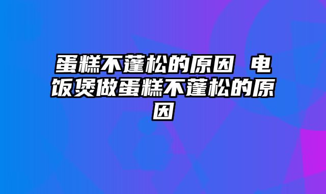 蛋糕不蓬松的原因 电饭煲做蛋糕不蓬松的原因