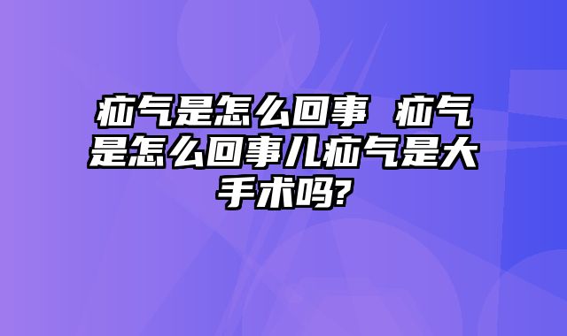 疝气是怎么回事 疝气是怎么回事儿疝气是大手术吗?