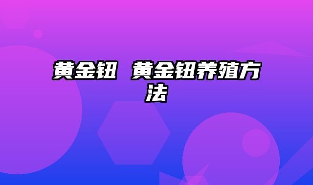 黄金钮 黄金钮养殖方法