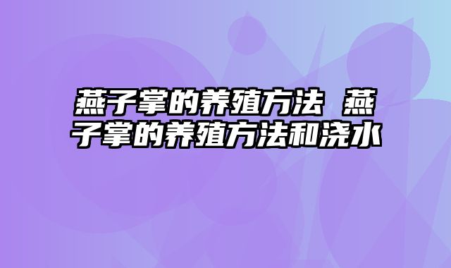 燕子掌的养殖方法 燕子掌的养殖方法和浇水