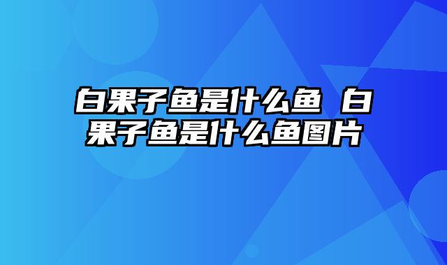 白果子鱼是什么鱼 白果子鱼是什么鱼图片