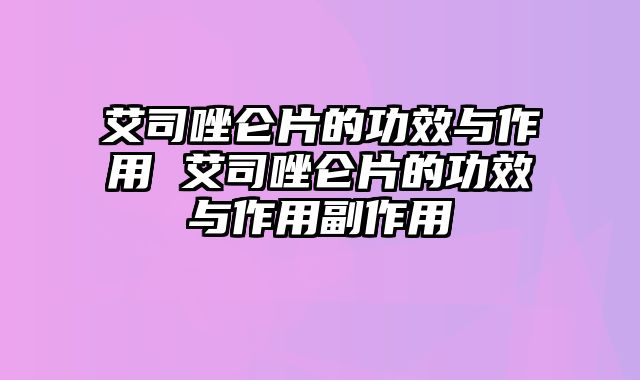 艾司唑仑片的功效与作用 艾司唑仑片的功效与作用副作用