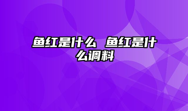 鱼红是什么 鱼红是什么调料