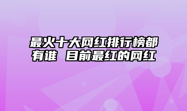 最火十大网红排行榜都有谁 目前最红的网红