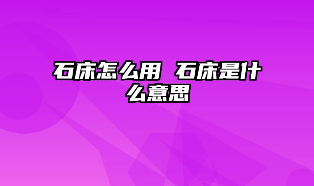 石床怎么用 石床是什么意思