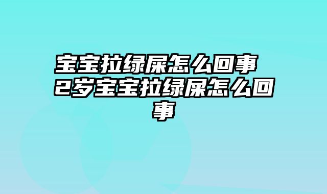 宝宝拉绿屎怎么回事 2岁宝宝拉绿屎怎么回事