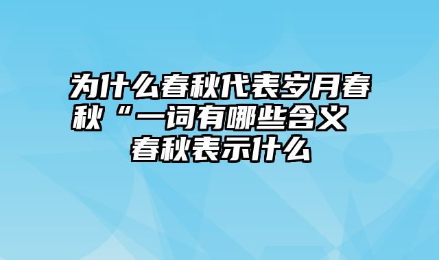 为什么春秋代表岁月春秋“一词有哪些含义 春秋表示什么