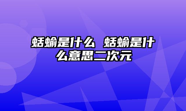 蛞蝓是什么 蛞蝓是什么意思二次元