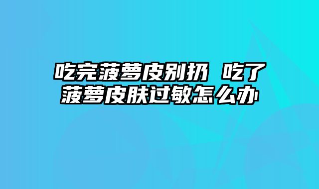 吃完菠萝皮别扔 吃了菠萝皮肤过敏怎么办