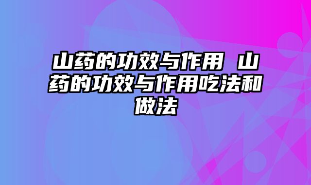 山药的功效与作用 山药的功效与作用吃法和做法