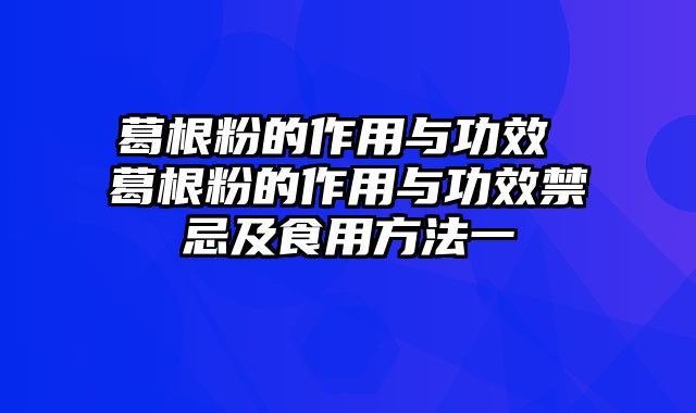 葛根粉的作用与功效 葛根粉的作用与功效禁忌及食用方法一