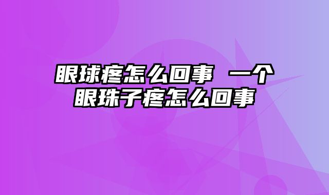 眼球疼怎么回事 一个眼珠子疼怎么回事