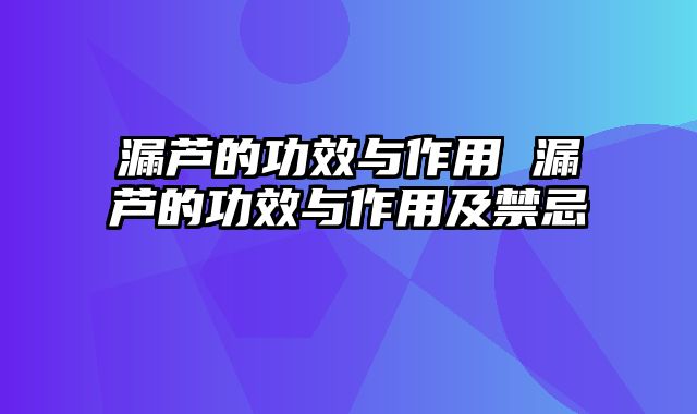漏芦的功效与作用 漏芦的功效与作用及禁忌