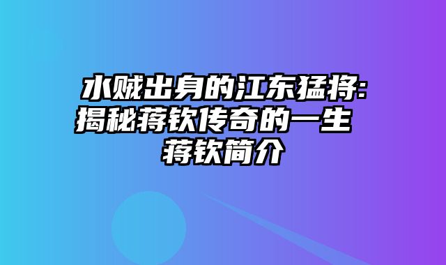 水贼出身的江东猛将:揭秘蒋钦传奇的一生 蒋钦简介