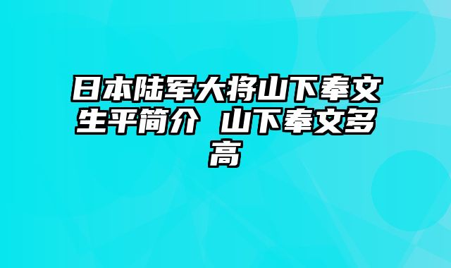 日本陆军大将山下奉文生平简介 山下奉文多高