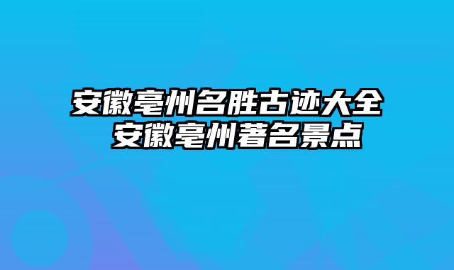 安徽亳州名胜古迹大全 安徽亳州著名景点
