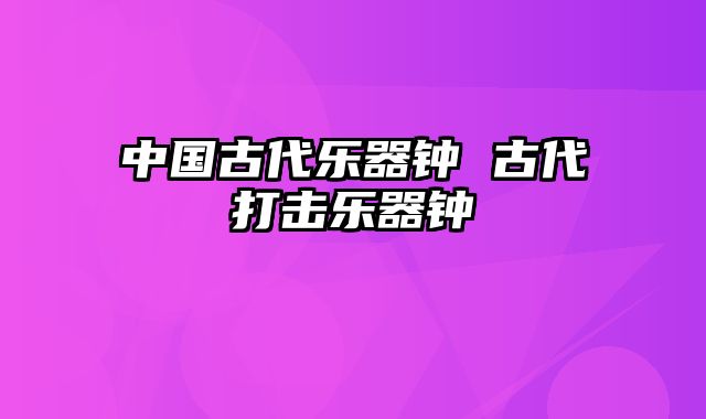 中国古代乐器钟 古代打击乐器钟
