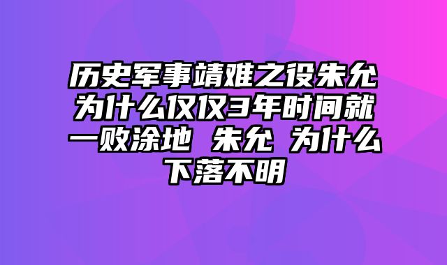 历史军事靖难之役朱允炆为什么仅仅3年时间就一败涂地 朱允炆为什么下落不明