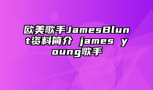 欧美歌手JamesBlunt资料简介 james young歌手