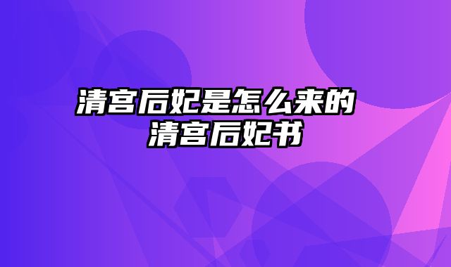 清宫后妃是怎么来的 清宫后妃书