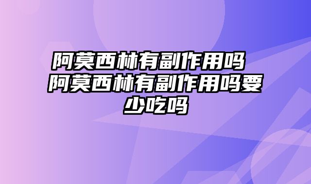 阿莫西林有副作用吗 阿莫西林有副作用吗要少吃吗