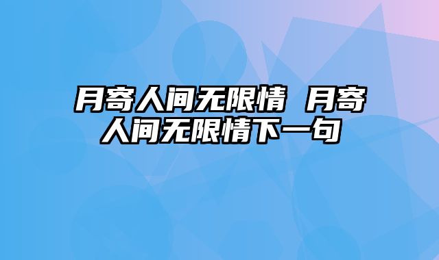 月寄人间无限情 月寄人间无限情下一句