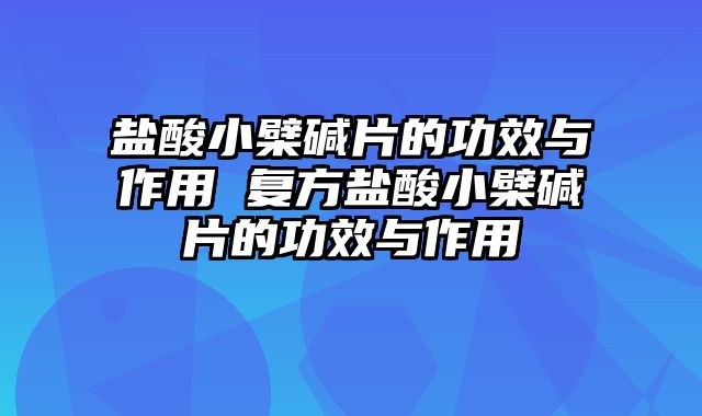 盐酸小檗碱片的功效与作用 复方盐酸小檗碱片的功效与作用