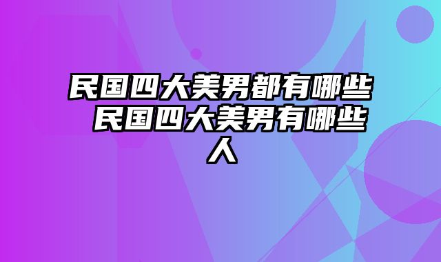 民国四大美男都有哪些 民国四大美男有哪些人